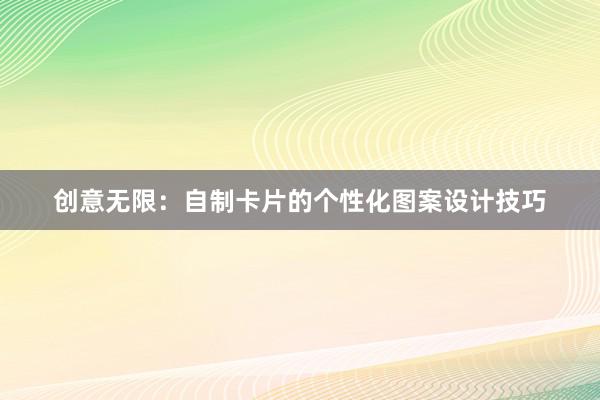 创意无限：自制卡片的个性化图案设计技巧